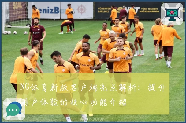 NG体育新版客户端亮点解析：提升用户体验的核心功能介绍