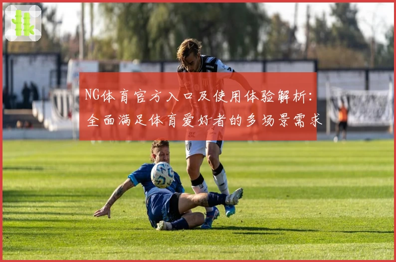 NG体育官方入口及使用体验解析：全面满足体育爱好者的多场景需求
