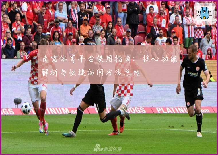 南宫体育平台使用指南：核心功能解析与快捷访问方法总结