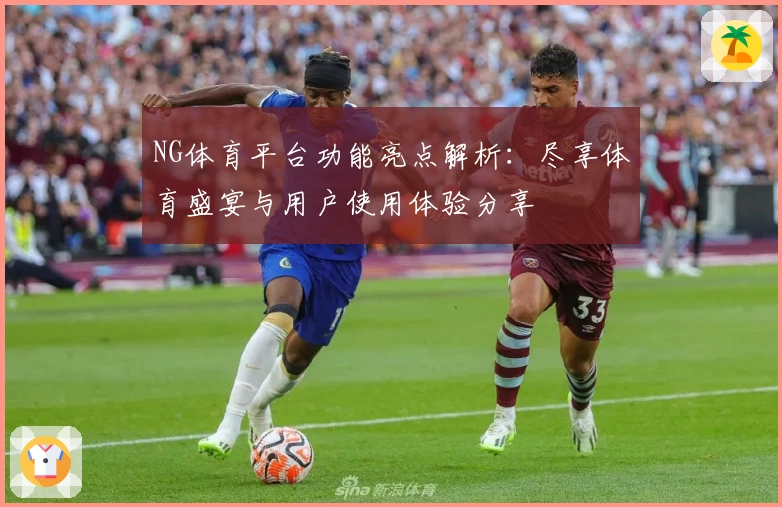 NG体育平台功能亮点解析：尽享体育盛宴与用户使用体验分享