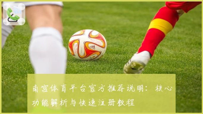 南宫体育平台官方推荐说明：核心功能解析与快速注册教程