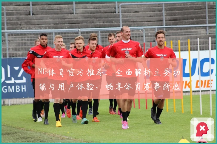 NG体育官方推荐：全面解析主要功能与用户体验，畅享体育赛事新选择