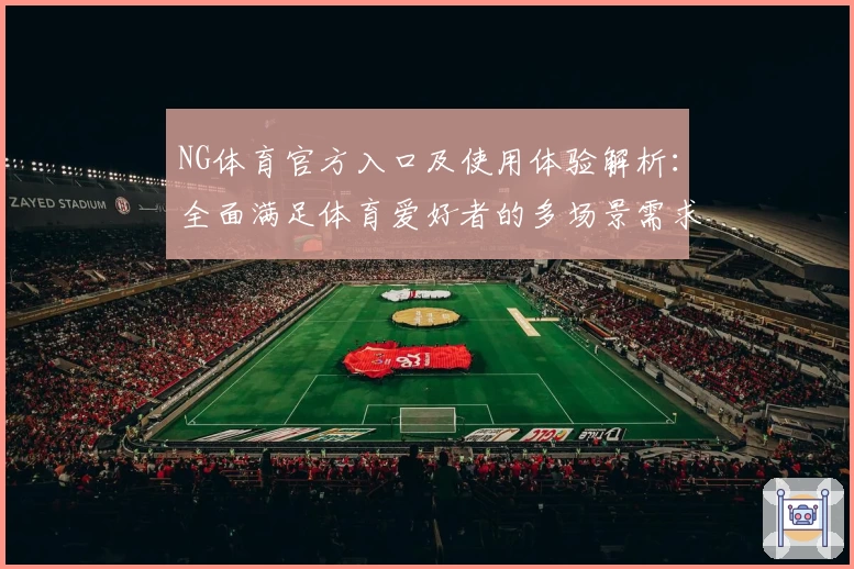 NG体育官方入口及使用体验解析：全面满足体育爱好者的多场景需求