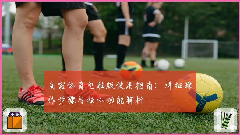 南宫体育电脑版使用指南：详细操作步骤与核心功能解析