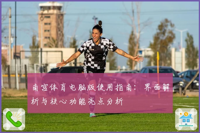 南宫体育电脑版使用指南：界面解析与核心功能亮点分析