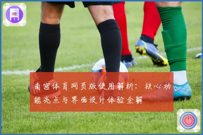 南宫体育网页版使用解析：核心功能亮点与界面设计体验全解