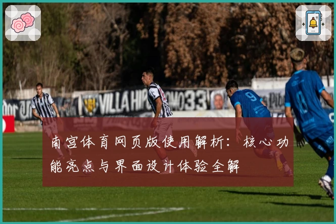 南宫体育网页版使用解析：核心功能亮点与界面设计体验全解