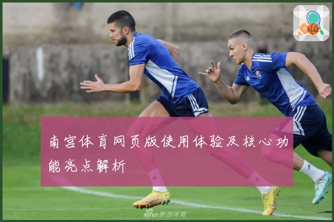 南宫体育网页版使用体验及核心功能亮点解析